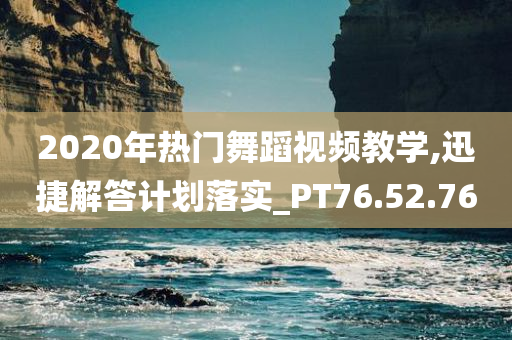 2020年热门舞蹈视频教学,迅捷解答计划落实_PT76.52.76