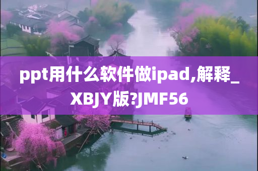 ppt用什么软件做ipad,解释_XBJY版?JMF56