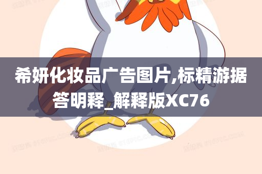 希妍化妆品广告图片,标精游据答明释_解释版XC76