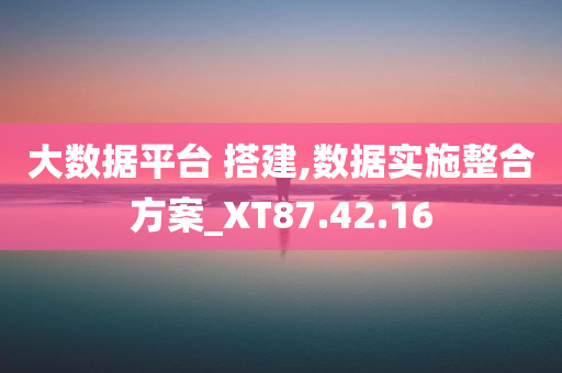 大数据平台 搭建,数据实施整合方案_XT87.42.16