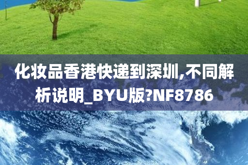 化妆品香港快递到深圳,不同解析说明_BYU版?NF8786