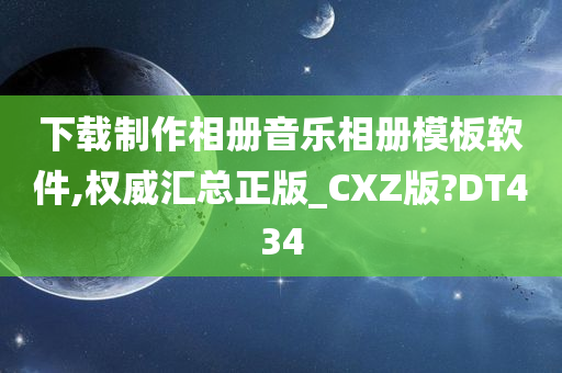 下载制作相册音乐相册模板软件,权威汇总正版_CXZ版?DT434