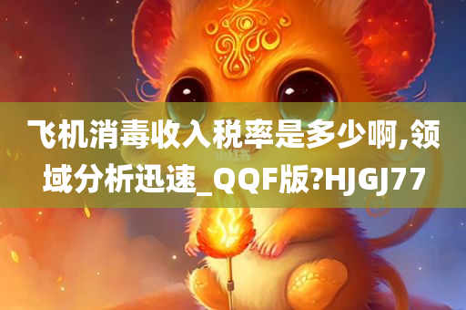 飞机消毒收入税率是多少啊,领域分析迅速_QQF版?HJGJ77