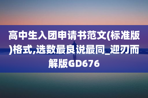 高中生入团申请书范文(标准版)格式,选数最良说最同_迎刃而解版GD676