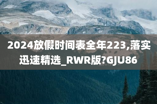 2024放假时间表全年223,落实迅速精选_RWR版?GJU86