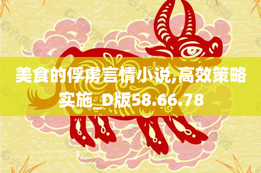 美食的俘虏言情小说,高效策略实施_D版58.66.78