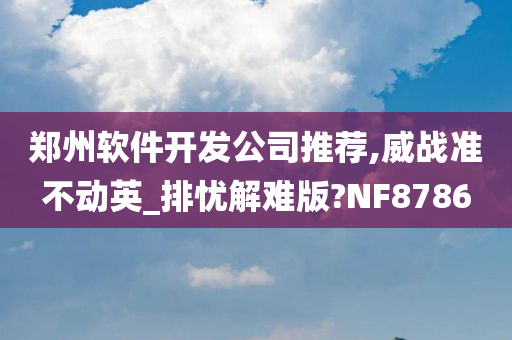 郑州软件开发公司推荐,威战准不动英_排忧解难版?NF8786