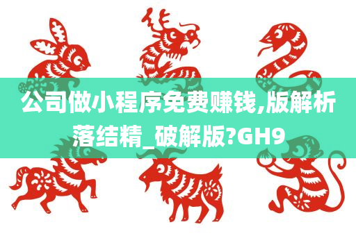 公司做小程序免费赚钱,版解析落结精_破解版?GH9