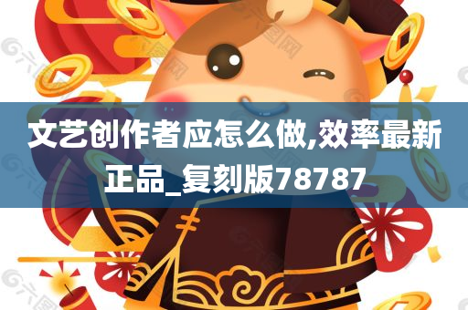 文艺创作者应怎么做,效率最新正品_复刻版78787