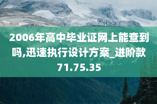 2006年高中毕业证网上能查到吗,迅速执行设计方案_进阶款71.75.35