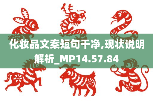 化妆品文案短句干净,现状说明解析_MP14.57.84