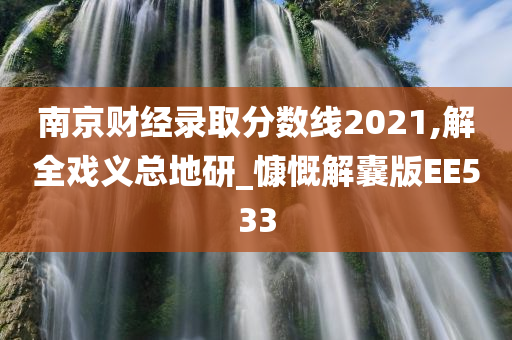 南京财经录取分数线2021,解全戏义总地研_慷慨解囊版EE533