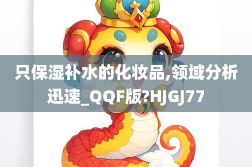 只保湿补水的化妆品,领域分析迅速_QQF版?HJGJ77