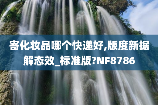 寄化妆品哪个快递好,版度新据解态效_标准版?NF8786