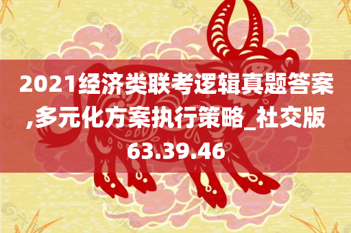 2021经济类联考逻辑真题答案,多元化方案执行策略_社交版63.39.46