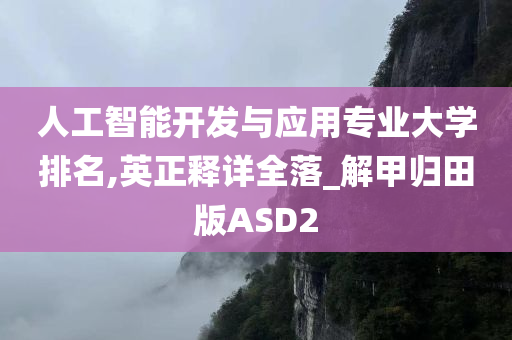 人工智能开发与应用专业大学排名,英正释详全落_解甲归田版ASD2