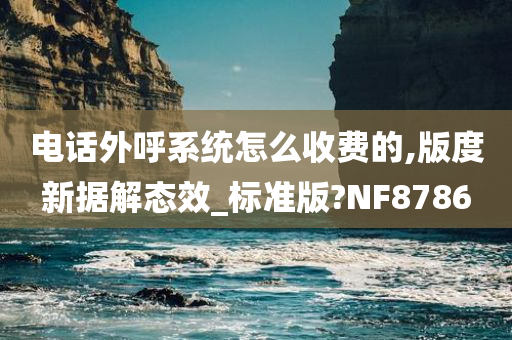 电话外呼系统怎么收费的,版度新据解态效_标准版?NF8786