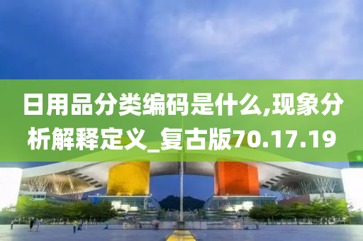 日用品分类编码是什么,现象分析解释定义_复古版70.17.19