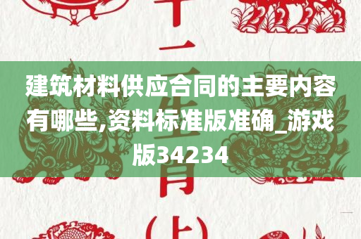 建筑材料供应合同的主要内容有哪些,资料标准版准确_游戏版34234