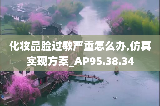 化妆品脸过敏严重怎么办,仿真实现方案_AP95.38.34