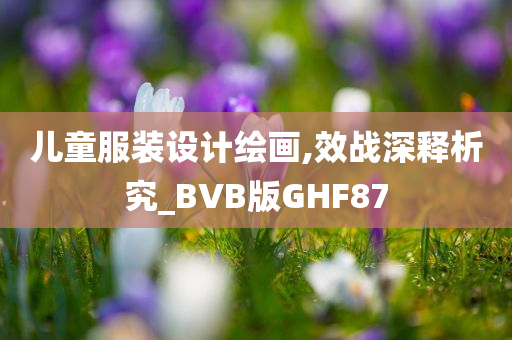 儿童服装设计绘画,效战深释析究_BVB版GHF87