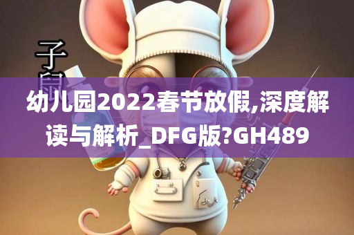 幼儿园2022春节放假,深度解读与解析_DFG版?GH489