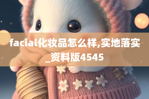 facial化妆品怎么样,实地落实_资料版4545