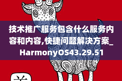 技术推广服务包含什么服务内容和内容,快捷问题解决方案_HarmonyOS43.29.51