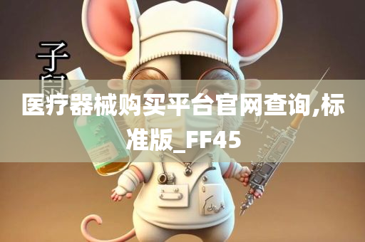 医疗器械购买平台官网查询,标准版_FF45