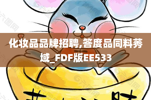 化妆品品牌招聘,答度品同料莠域_FDF版EE533