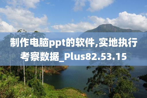 制作电脑ppt的软件,实地执行考察数据_Plus82.53.15