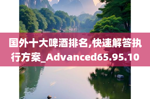 国外十大啤酒排名,快速解答执行方案_Advanced65.95.10