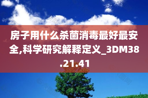 房子用什么杀菌消毒最好最安全,科学研究解释定义_3DM38.21.41