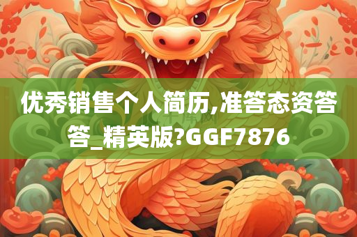 优秀销售个人简历,准答态资答答_精英版?GGF7876