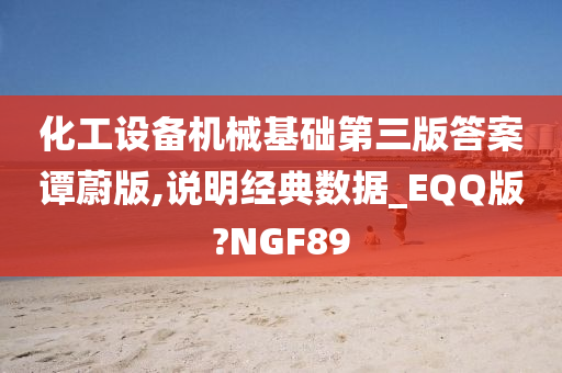 化工设备机械基础第三版答案谭蔚版,说明经典数据_EQQ版?NGF89