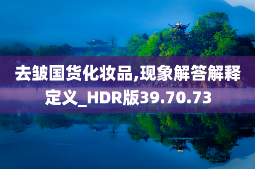 去皱国货化妆品,现象解答解释定义_HDR版39.70.73