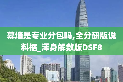 幕墙是专业分包吗,全分研版说料据_浑身解数版DSF8