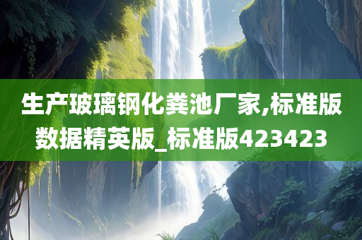 生产玻璃钢化粪池厂家,标准版数据精英版_标准版423423