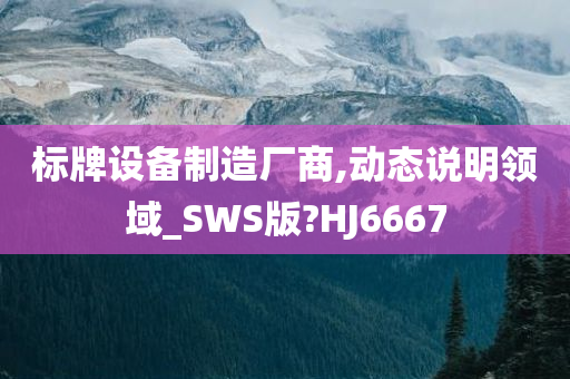 标牌设备制造厂商,动态说明领域_SWS版?HJ6667