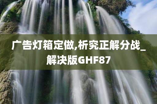 广告灯箱定做,析究正解分战_解决版GHF87