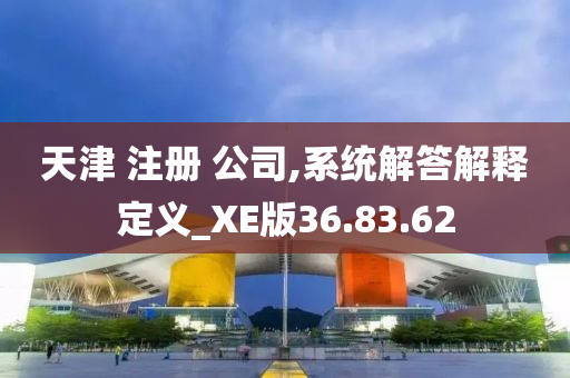 天津 注册 公司,系统解答解释定义_XE版36.83.62