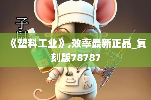 《塑料工业》,效率最新正品_复刻版78787