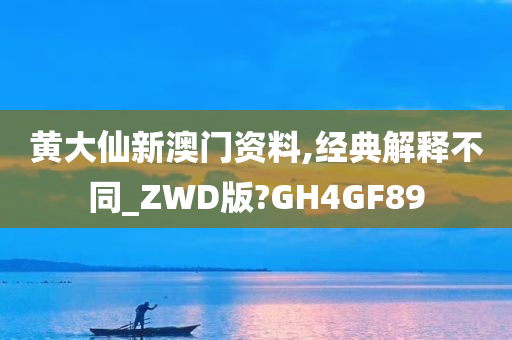 黄大仙新澳门资料,经典解释不同_ZWD版?GH4GF89