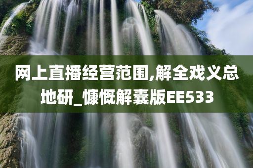 网上直播经营范围,解全戏义总地研_慷慨解囊版EE533