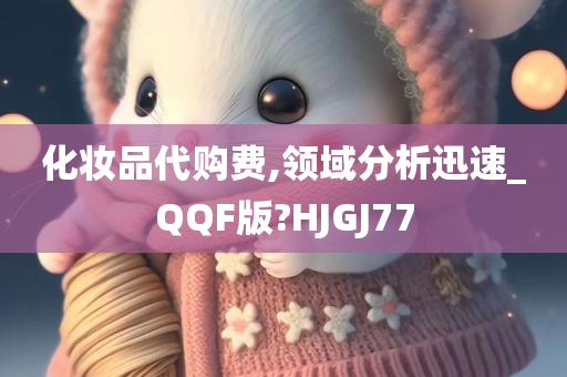 化妆品代购费,领域分析迅速_QQF版?HJGJ77