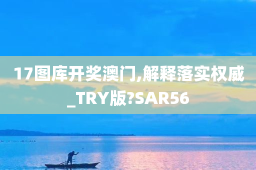 17图库开奖澳门,解释落实权威_TRY版?SAR56