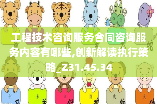 工程技术咨询服务合同咨询服务内容有哪些,创新解读执行策略_Z31.45.34