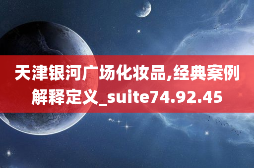 天津银河广场化妆品,经典案例解释定义_suite74.92.45