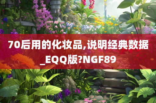 70后用的化妆品,说明经典数据_EQQ版?NGF89