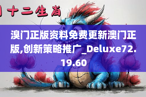 溴门正版资料免费更新澳门正版,创新策略推广_Deluxe72.19.60